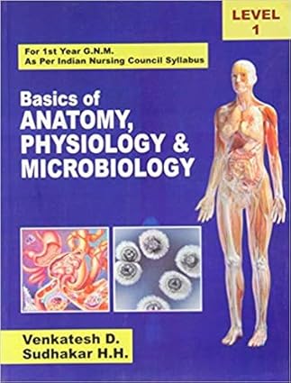 Basics of Anatomy Physiology & Microbiology, For 1 Year G.N.M. As per Indian Nursing Council Syllabus, Level 1 (PB)