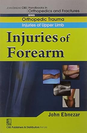 John Ebnezar CBS Handbooks in Orthopedics and Fractures: Orthopedic Trauma: Injuries of Upper Limb :Injuries of Forearm