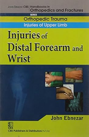 John Ebnezar CBS Handbooks in Orthopedics and Fractures: Orthopedic Trauma: Injuries of Upper Limb :Injuries of distal forearm and wrist