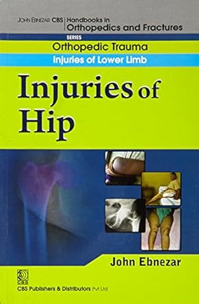 John Ebnezar CBS Handbooks in Orthopedics and Fractures: Orthopedic Trauma: Injuries of Lower Limb :Injuries of Hip