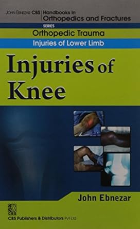 John Ebnezar CBS Handbooks in Orthopedics and Fractures: Orthopedic Trauma: Injuries of Lower Limb :Injuries of Knee