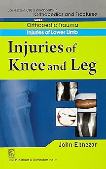John Ebnezar CBS Handbooks in Orthopedics and Fractures: Orthopedic Trauma: Injuries of Lower Limb :Injuries of Knee and Leg