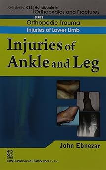 John Ebnezar CBS Handbooks in Orthopedics and Fractures: Orthopedic Trauma: Injuries of Lower Limb :Injuries of Ankle and Leg