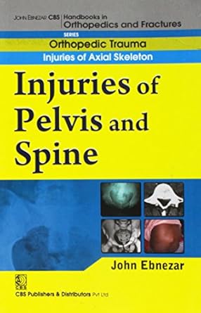 John Ebnezar CBS Handbooks in Orthopedics and Fractures: Orthopedic Trauma: Injuries of Axial Skeleton :Injuries of Pelvis and Spine