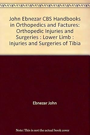 John Ebnezar CBS Handbooks in Orthopedics and Fractures: Orthopedic Injuries and Surgeries : Lower Limb : Injuries and Surgeries of Tibia